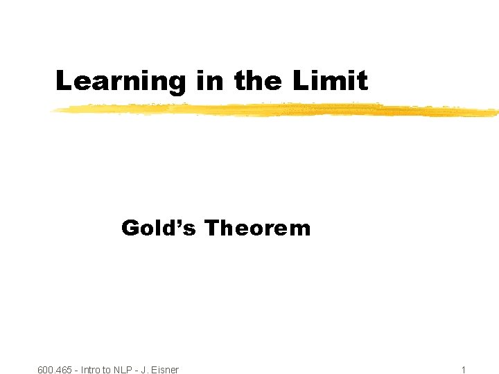 Learning in the Limit Gold’s Theorem 600. 465 - Intro to NLP - J.