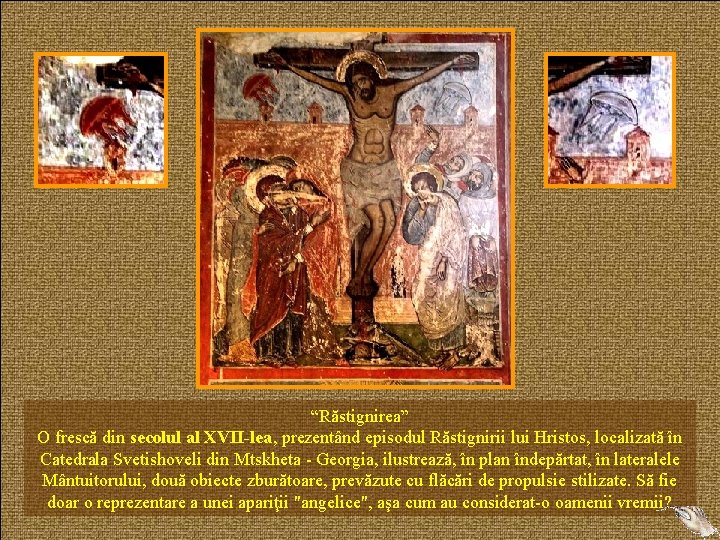 “Răstignirea” O frescă din secolul al XVII-lea, prezentând episodul Răstignirii lui Hristos, localizată în