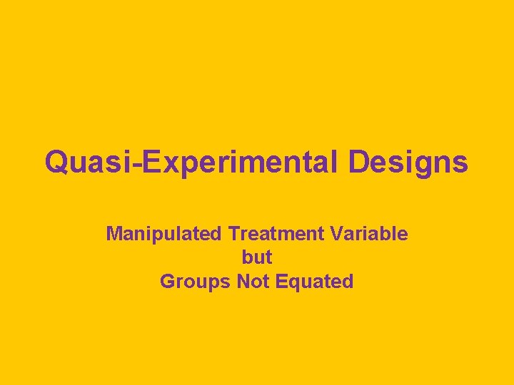 Quasi-Experimental Designs Manipulated Treatment Variable but Groups Not Equated 