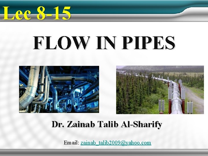 Lec 8 -15 FLOW IN PIPES Dr. Zainab Talib Al-Sharify Email: zainab_talib 2009@yahoo. com