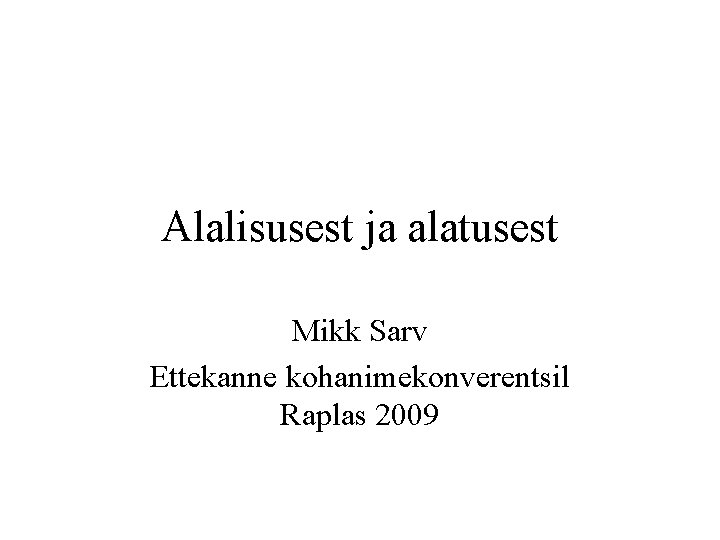 Alalisusest ja alatusest Mikk Sarv Ettekanne kohanimekonverentsil Raplas 2009 