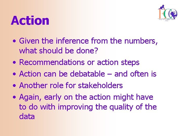 Action • Given the inference from the numbers, what should be done? • Recommendations