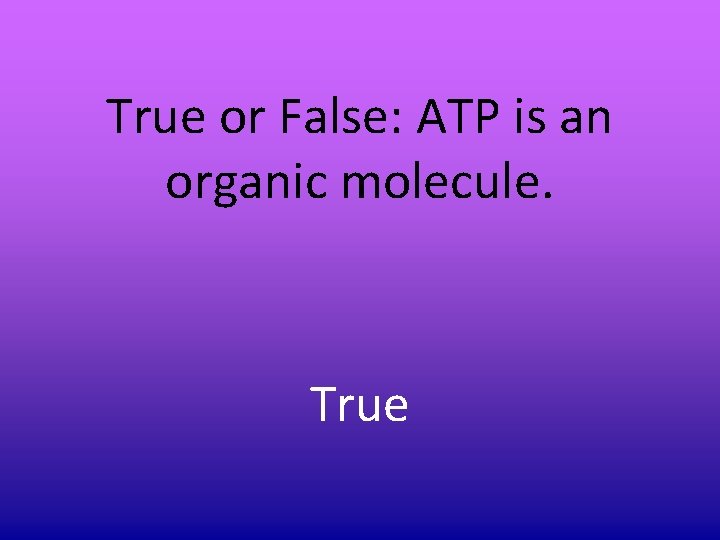 True or False: ATP is an organic molecule. True True or False: ATP is an organic molecule. True