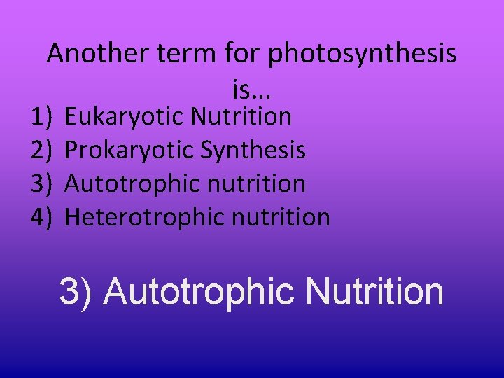 Another term for photosynthesis is… 1) 2) 3) 4) Eukaryotic Nutrition Prokaryotic Synthesis Autotrophic Another term for photosynthesis is… 1) 2) 3) 4) Eukaryotic Nutrition Prokaryotic Synthesis Autotrophic