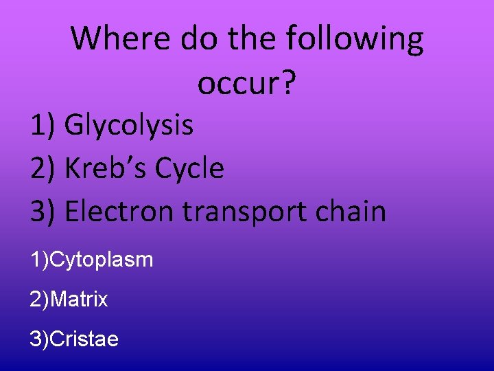 Where do the following occur? 1) Glycolysis 2) Kreb’s Cycle 3) Electron transport chain Where do the following occur? 1) Glycolysis 2) Kreb’s Cycle 3) Electron transport chain