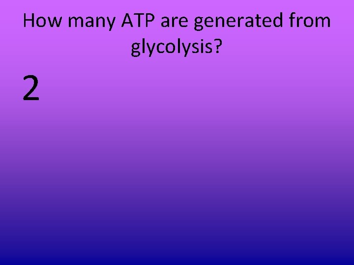How many ATP are generated from glycolysis? 2 How many ATP are generated from glycolysis? 2