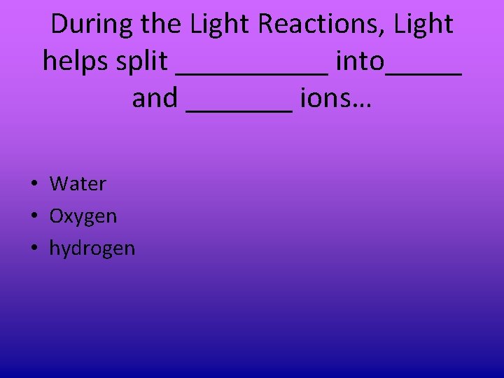 During the Light Reactions, Light helps split _____ into_____ and _______ ions… • Water During the Light Reactions, Light helps split _____ into_____ and _______ ions… • Water