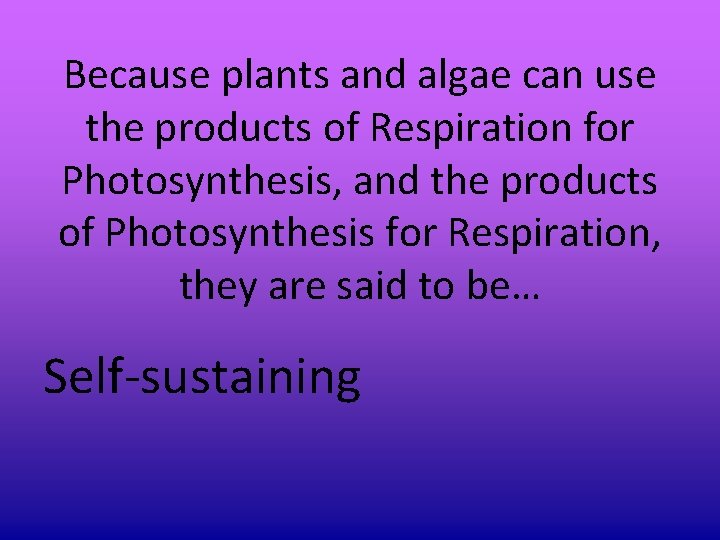 Because plants and algae can use the products of Respiration for Photosynthesis, and the Because plants and algae can use the products of Respiration for Photosynthesis, and the