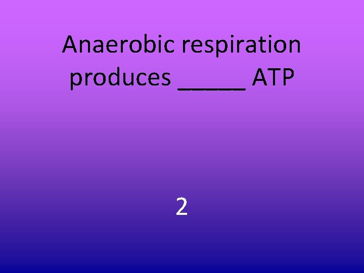 Anaerobic respiration produces _____ ATP 2 Anaerobic respiration produces _____ ATP 2