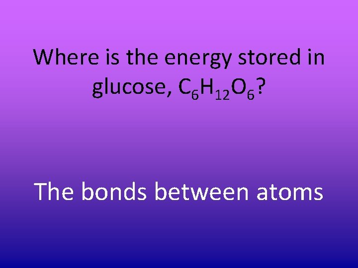 Where is the energy stored in glucose, C 6 H 12 O 6? The Where is the energy stored in glucose, C 6 H 12 O 6? The