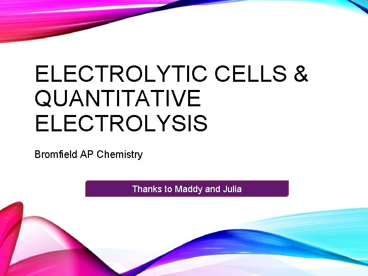 ELECTROLYTIC CELLS & QUANTITATIVE ELECTROLYSIS Bromfield AP Chemistry Thanks to Maddy and Julia 