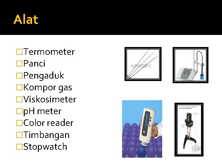 Alat �Termometer �Panci �Pengaduk �Kompor gas �Viskosimeter �p. H meter �Color reader �Timbangan �Stopwatch