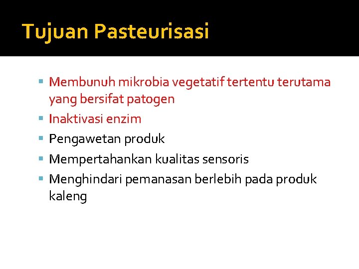 Tujuan Pasteurisasi Membunuh mikrobia vegetatif tertentu terutama yang bersifat patogen Inaktivasi enzim Pengawetan produk