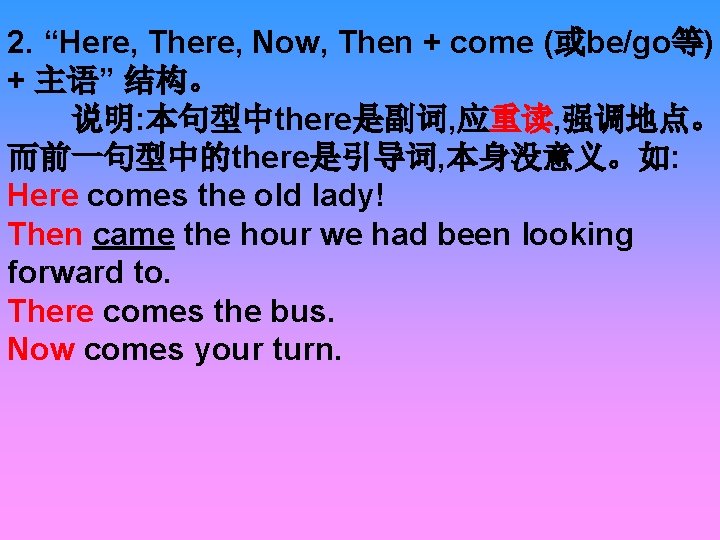 2. “Here, There, Now, Then + come (或be/go等) + 主语” 结构。 说明: 本句型中there是副词, 应重读,