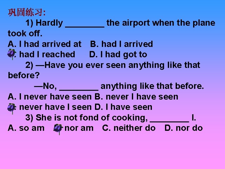 巩固练习: 1) Hardly ____ the airport when the plane took off. A. I had
