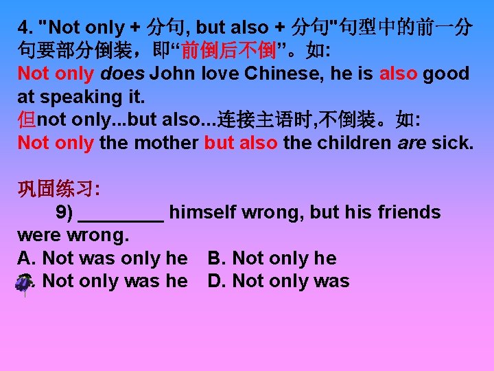 4. "Not only + 分句, but also + 分句"句型中的前一分 句要部分倒装，即“前倒后不倒”。如: Not only does John