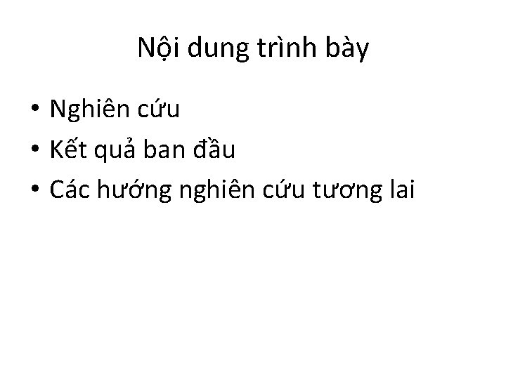 Nội dung trình bày • Nghiên cứu • Kết quả ban đầu • Các