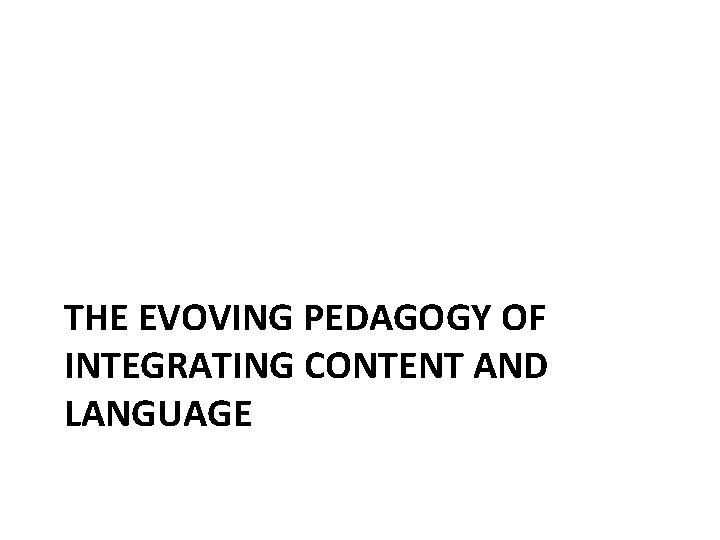 THE EVOVING PEDAGOGY OF INTEGRATING CONTENT AND LANGUAGE 