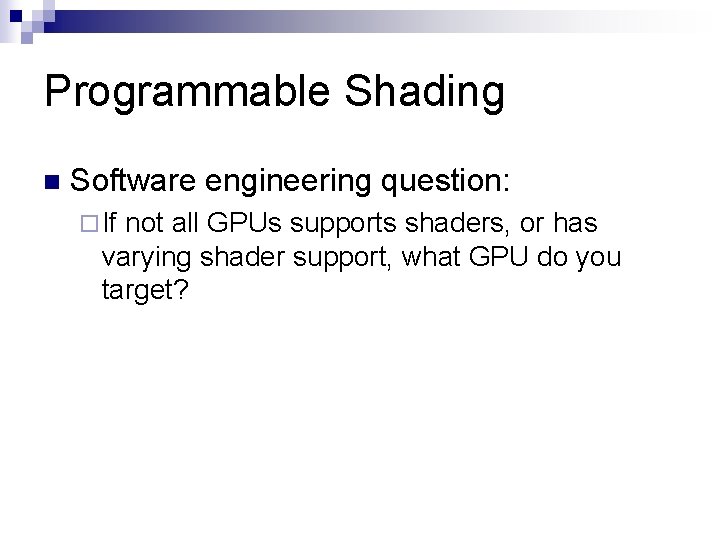 Programmable Shading n Software engineering question: ¨ If not all GPUs supports shaders, or