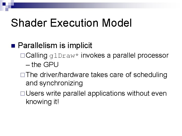 Shader Execution Model n Parallelism is implicit ¨ Calling gl. Draw* invokes a parallel