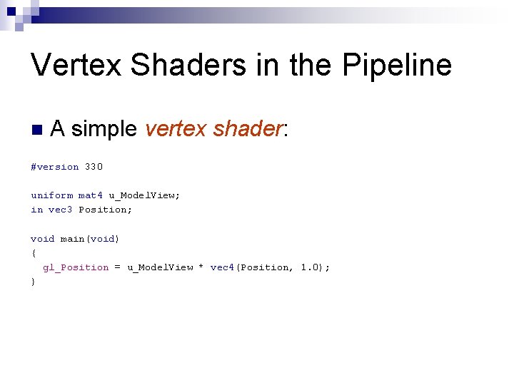 Vertex Shaders in the Pipeline n A simple vertex shader: #version 330 uniform mat