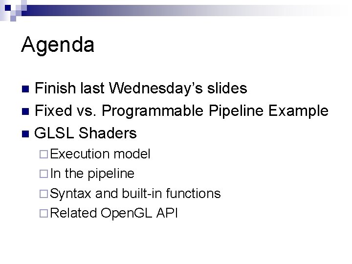 Agenda Finish last Wednesday’s slides n Fixed vs. Programmable Pipeline Example n GLSL Shaders