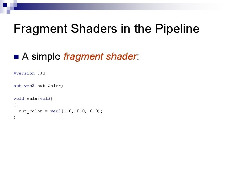 Fragment Shaders in the Pipeline n A simple fragment shader: #version 330 out vec