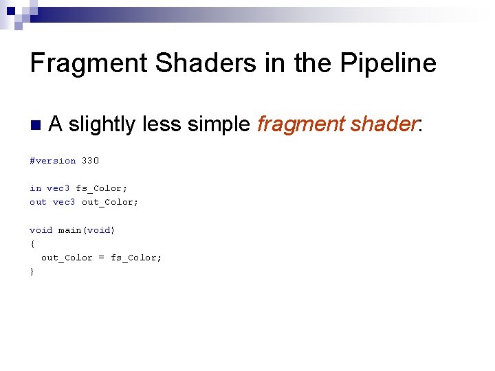Fragment Shaders in the Pipeline n A slightly less simple fragment shader: #version 330