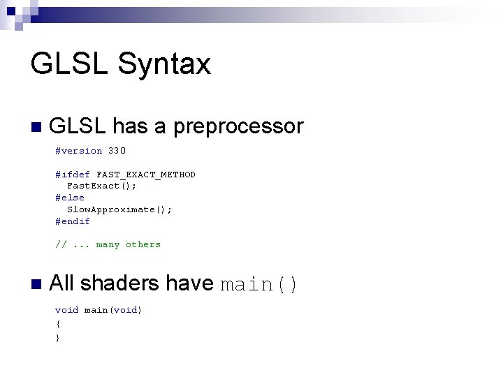 GLSL Syntax n GLSL has a preprocessor #version 330 #ifdef FAST_EXACT_METHOD Fast. Exact(); #else