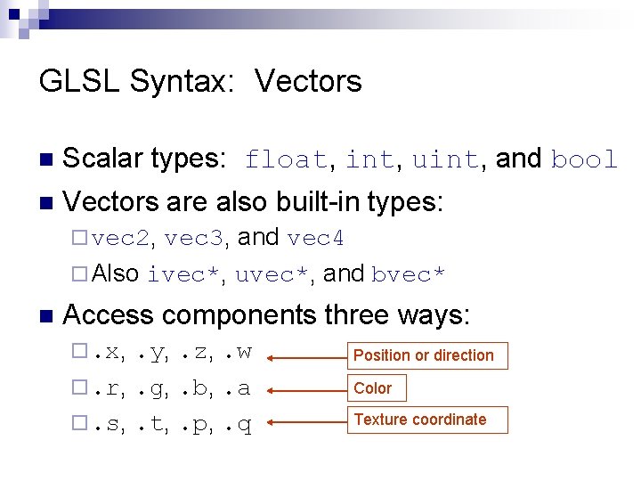 GLSL Syntax: Vectors n Scalar types: float, int, uint, and bool n Vectors are