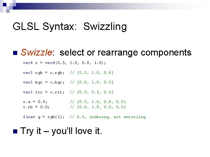 GLSL Syntax: Swizzling n Swizzle: select or rearrange components vec 4 c = vec