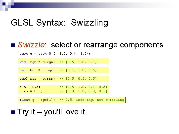 GLSL Syntax: Swizzling n Swizzle: select or rearrange components vec 4 c = vec