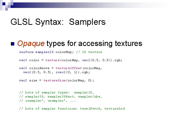 GLSL Syntax: Samplers n Opaque types for accessing textures uniform sampler 2 D color.