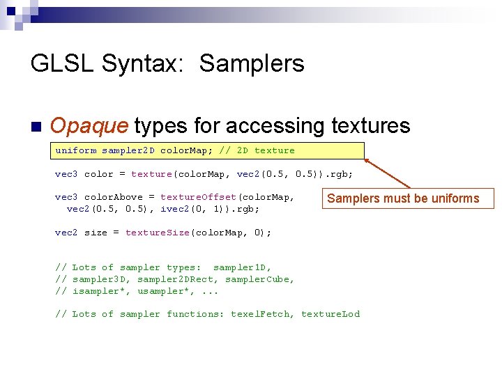 GLSL Syntax: Samplers n Opaque types for accessing textures uniform sampler 2 D color.