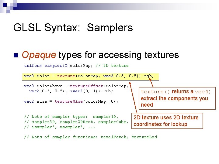 GLSL Syntax: Samplers n Opaque types for accessing textures uniform sampler 2 D color.