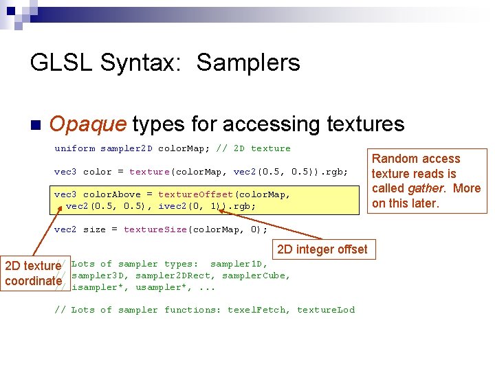 GLSL Syntax: Samplers n Opaque types for accessing textures uniform sampler 2 D color.