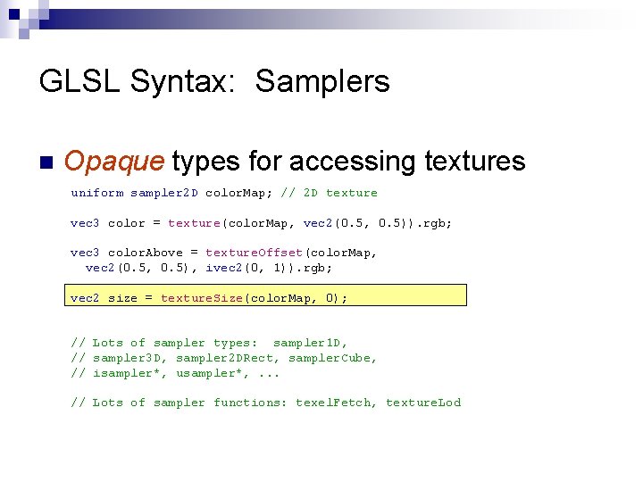 GLSL Syntax: Samplers n Opaque types for accessing textures uniform sampler 2 D color.