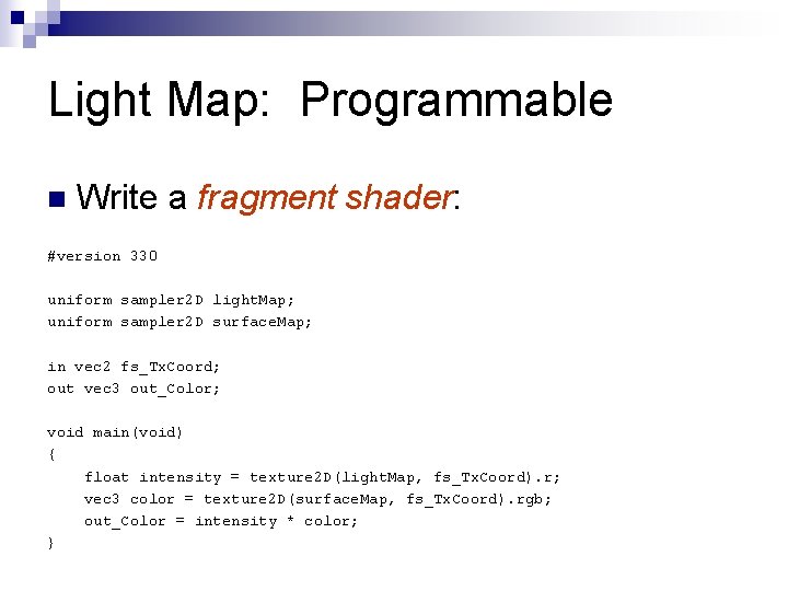 Light Map: Programmable n Write a fragment shader: #version 330 uniform sampler 2 D