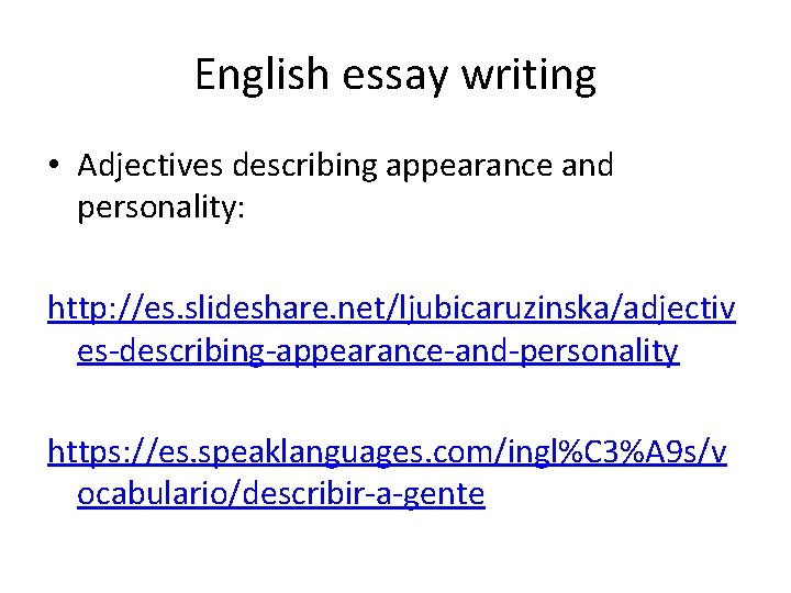 English essay writing • Adjectives describing appearance and personality: http: //es. slideshare. net/ljubicaruzinska/adjectiv es-describing-appearance-and-personality