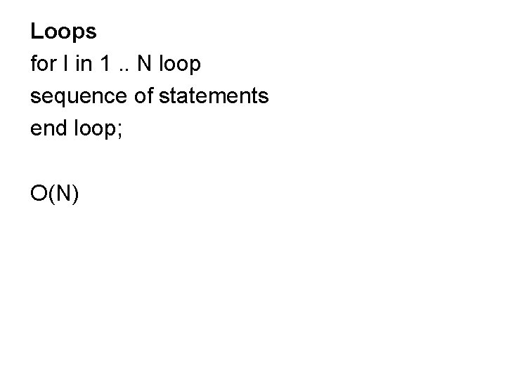 Loops for I in 1. . N loop sequence of statements end loop; O(N) Loops for I in 1. . N loop sequence of statements end loop; O(N)