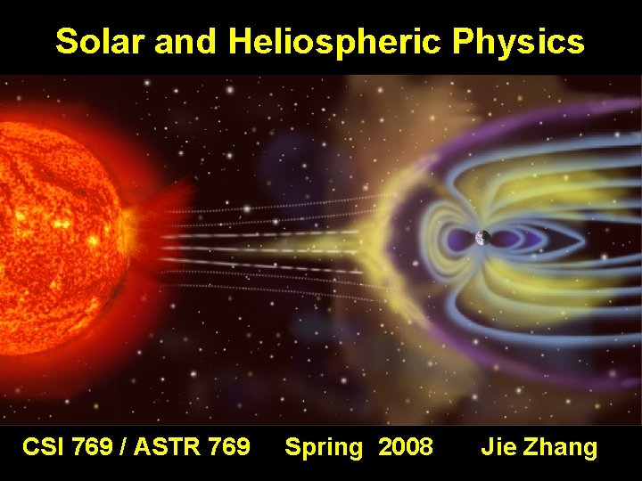 Solar and Heliospheric Physics CSI 769 / ASTR 769 Spring 2008 Jie Zhang 