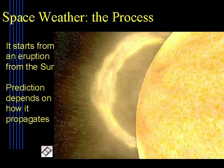 Space Weather: the Process It starts from an eruption from the Sun. Prediction depends