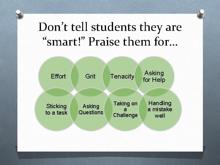 Don’t tell students they are “smart!” Praise them for… Effort Sticking to a task