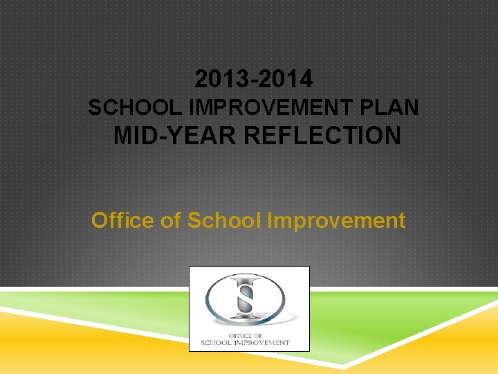 2013 -2014 SCHOOL IMPROVEMENT PLAN MID-YEAR REFLECTION Office of School Improvement 