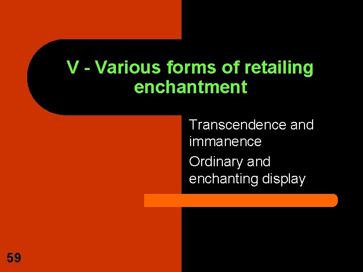 V - Various forms of retailing enchantment Transcendence and immanence Ordinary and enchanting display