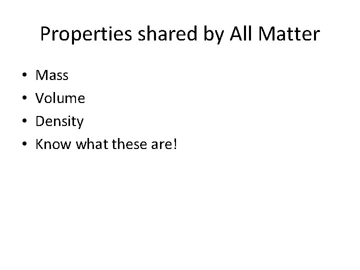 Properties shared by All Matter • • Mass Volume Density Know what these are!