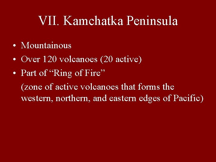 VII. Kamchatka Peninsula • Mountainous • Over 120 volcanoes (20 active) • Part of