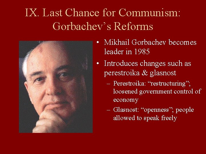 IX. Last Chance for Communism: Gorbachev’s Reforms • Mikhail Gorbachev becomes leader in 1985