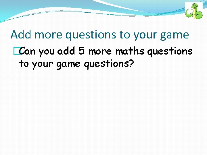 Add more questions to your game �Can you add 5 more maths questions to