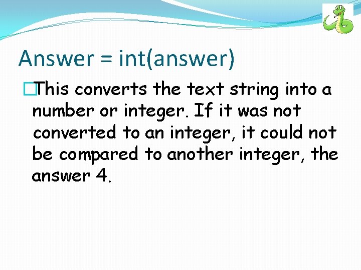 Answer = int(answer) �This converts the text string into a number or integer. If